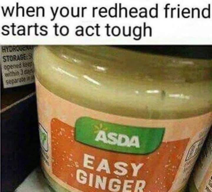 easy ginger meme - when your redhead friend starts to act tough Hyurgeon Storages opened a with3ts, separate Asda Easy Ginger