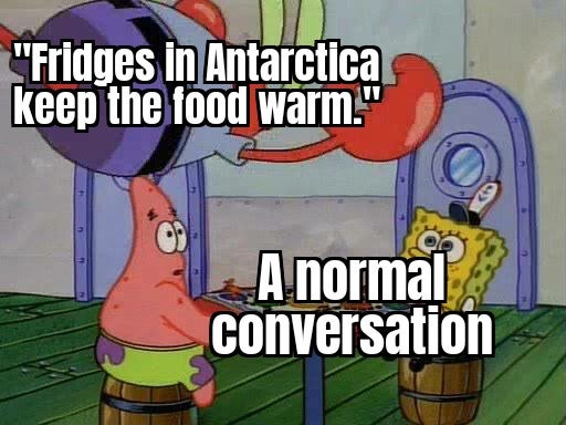 mr krabs jumping on table meme template - "Fridges in Antarctica keep the food warm.' A normal conversation