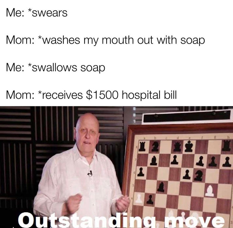 funny outstanding move memes - Me swears Mom washes my mouth out with soap Me swallows soap Mom receives $1500 hospital bill 2 1 1 Outstanding move