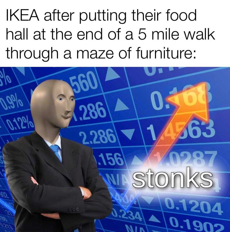 funny memes - Ikea after putting their food hall at the end of a 5 mile walk through a maze of furniture - stonks meme