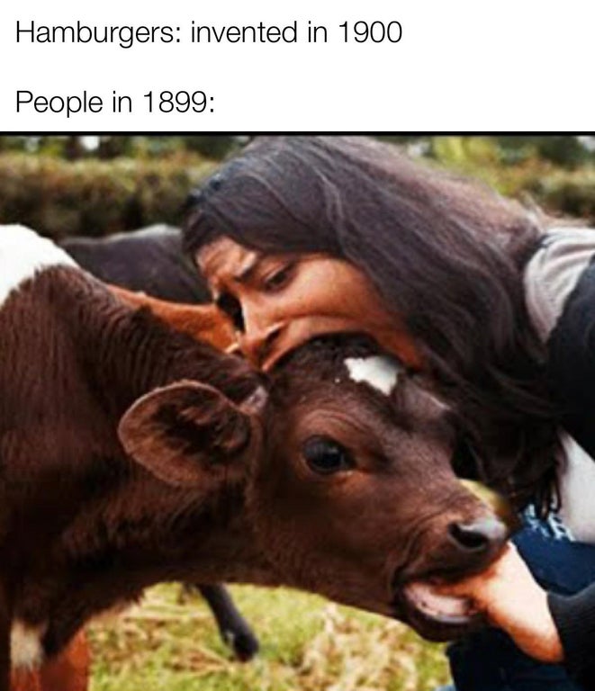 funny memes - girl biting cow - Hamburgers invented in 1900 People in 1899