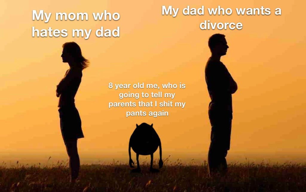 funny memes - My mom who hates my dad My dad who wants a divorce 8 year old me, who is going to tell my parents that I shit my pants again