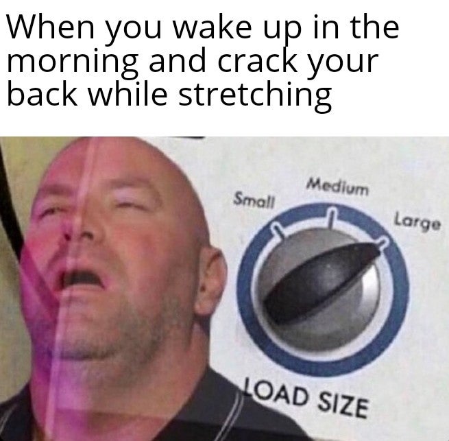 funny memes - dana white load size meme - When you wake up in the morning and crack your back while stretching