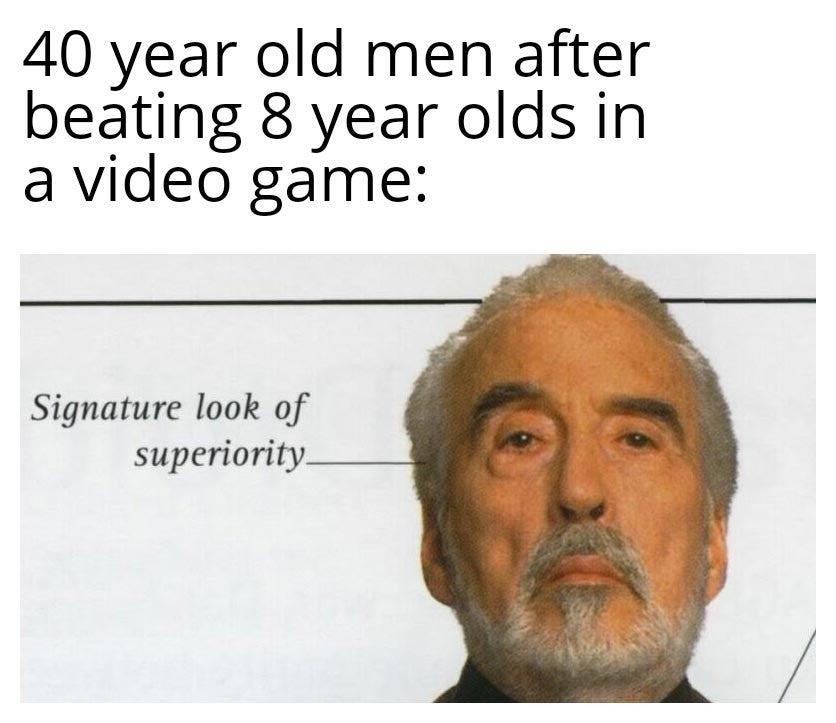 funny memes - 40 year old men after beating 8 year olds in a video game Signature look of superiority