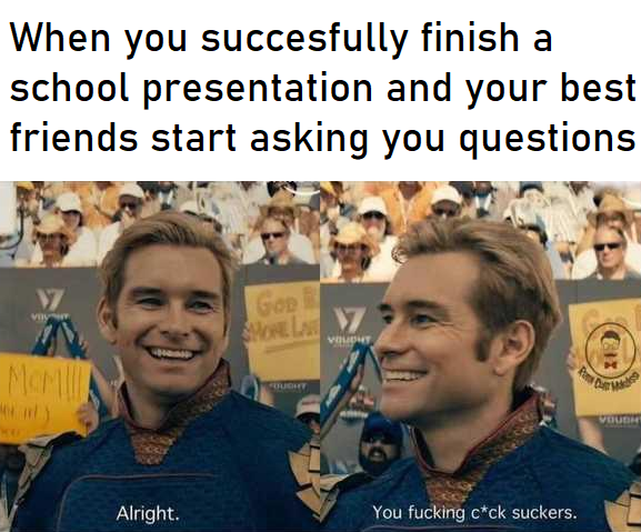 boys memes amazon - When you succesfully finish a school presentation and your best friends start asking you questions W vy So Vo Cuoret Viudat Alright. You fucking cck suckers.