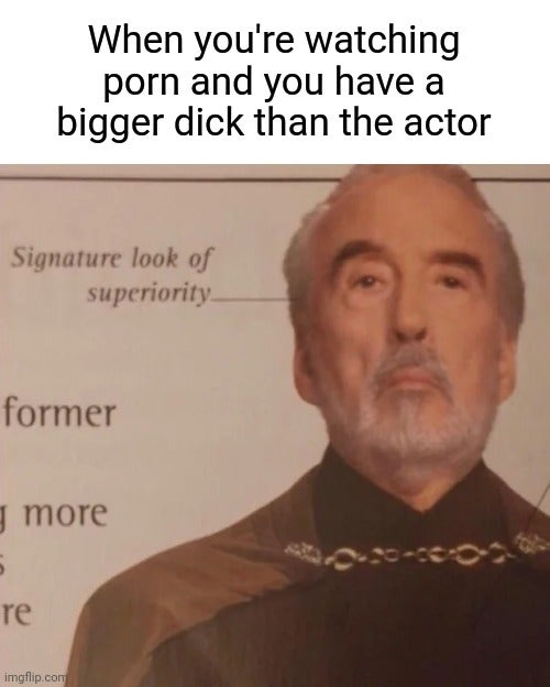 mandalorian memes - When you're watching porn and you have a bigger dick than the actor Signature look of superiority former y more 5 re imgflip.com