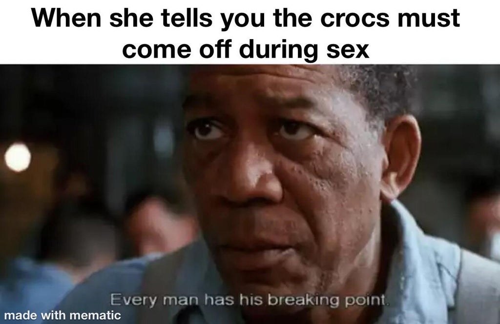 morgan freeman shawshank redemption quotes - When she tells you the crocs must come off during sex Every man has his breaking point. made with mematic