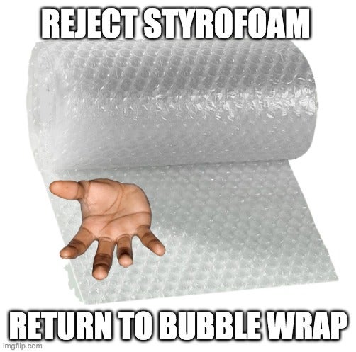 material - Reject Styrofoam Return To Bubble Wrap Imgflip.com