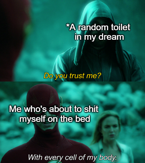 every cell of my body meme template - A random toilet in my dream Do you trust me? Me who's about to shit myself on the bed With every cell of my body.