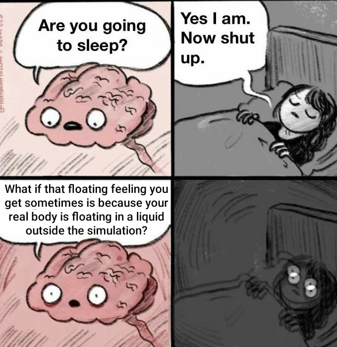 change my mind meme - Are you going to sleep? Yes I am. Now shut up. O. What if that floating feeling you get sometimes is because your real body is floating in a liquid outside the simulation?