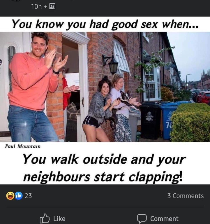 photo caption - 10h You know you had good sex when... Tore 76 Paul Mountain You walk outside and your neighbours start clapping! O23 3 0 Comment