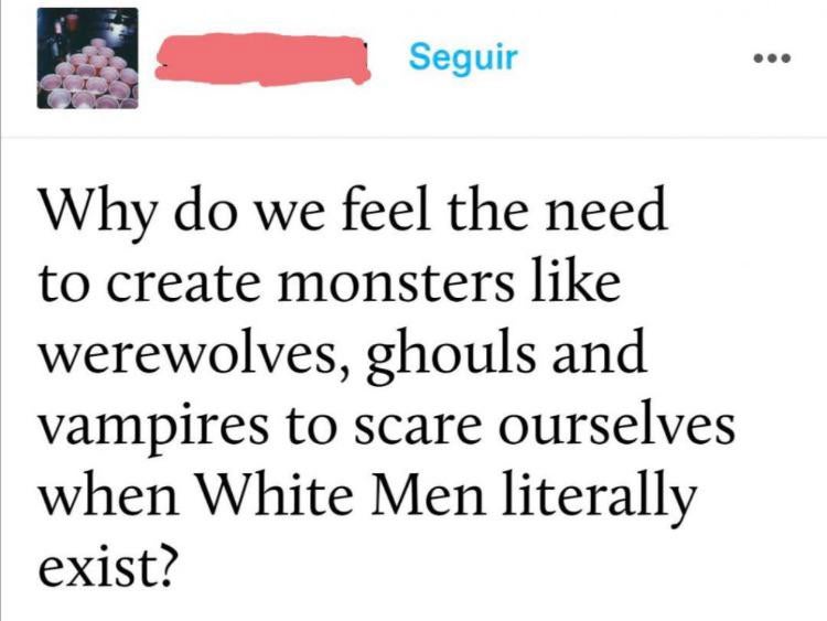 literally - Seguir Why do we feel the need to create monsters werewolves, ghouls and vampires to scare ourselves when White Men literally exist?