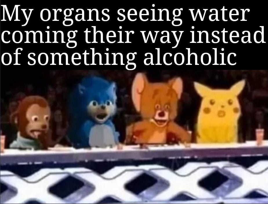 meme dealer - My organs seeing water coming their way instead of something alcoholic