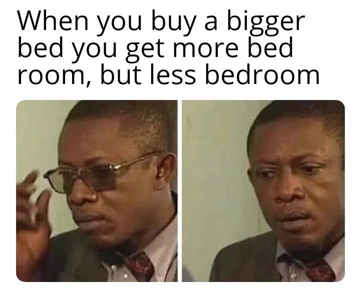 latest funny memes - When you buy a bigger bed you get more bed room, but less bedroom