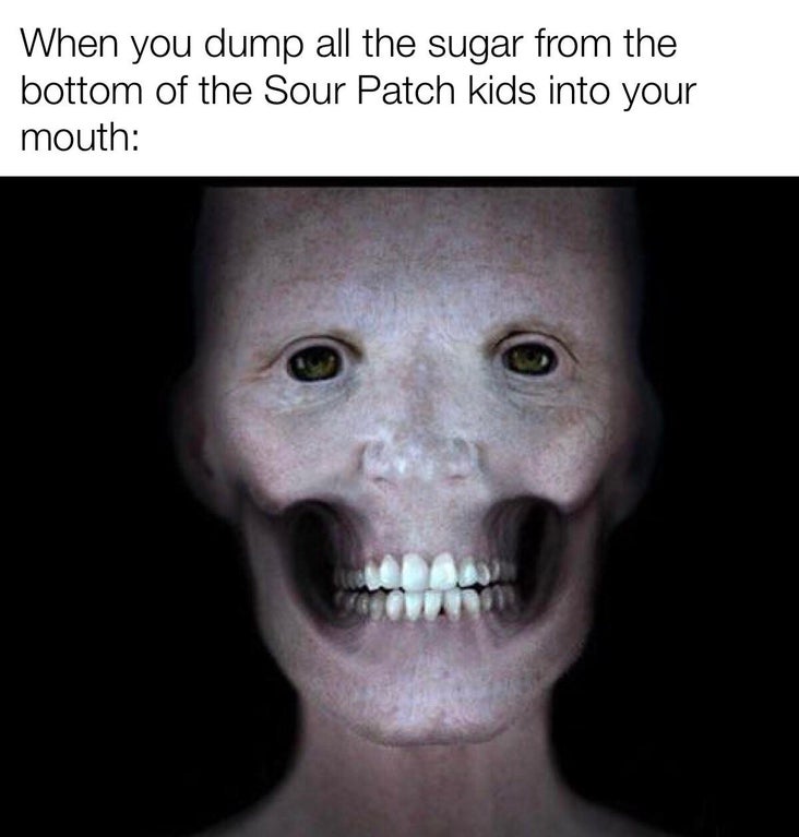 face without muscle - When you dump all the sugar from the bottom of the Sour Patch kids into your mouth
