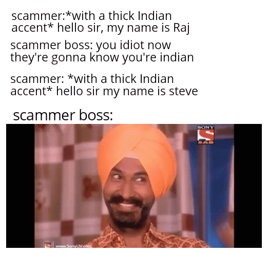 funny memes - scammer with a thick Indian accent hello sir, my name is Raj scammer boss you idiot now they're gonna know you're indian scammer with a thick Indian accent hello sir my name is steve scammer boss