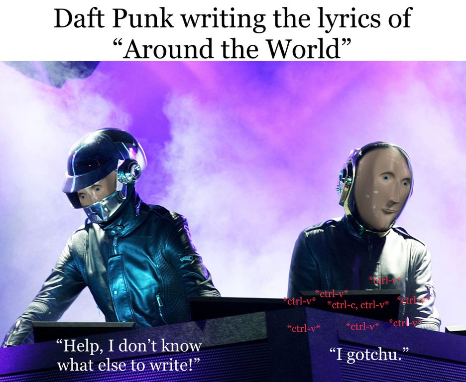 funny memes - Daft Punk writing the lyrics of Around the World control + v Help, I don't know what else to write!