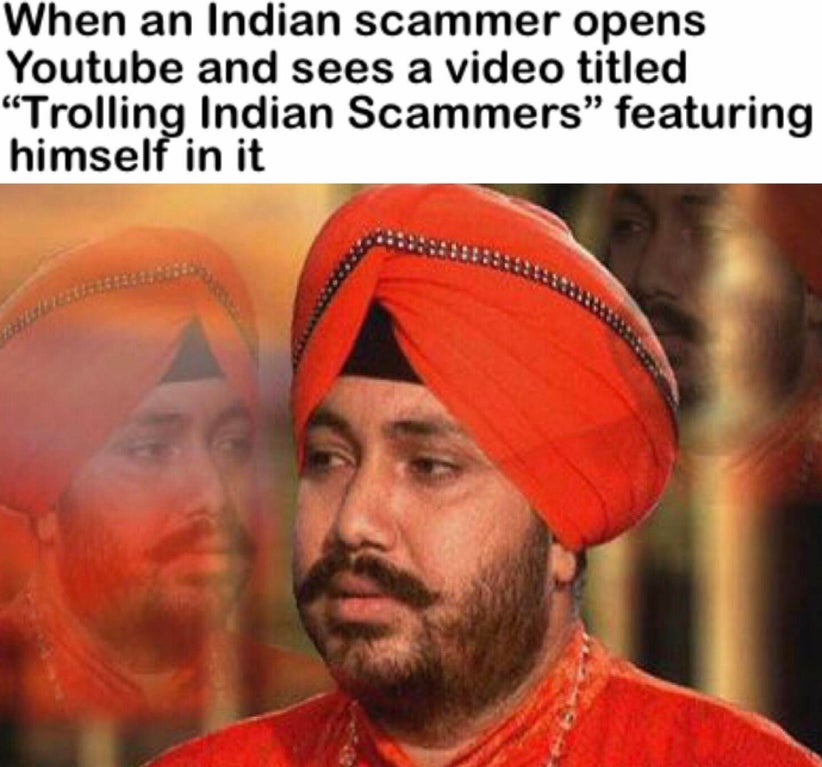 funny memes - When an Indian scammer opens Youtube and sees a video titled Trolling Indian Scammers featuring himself in it