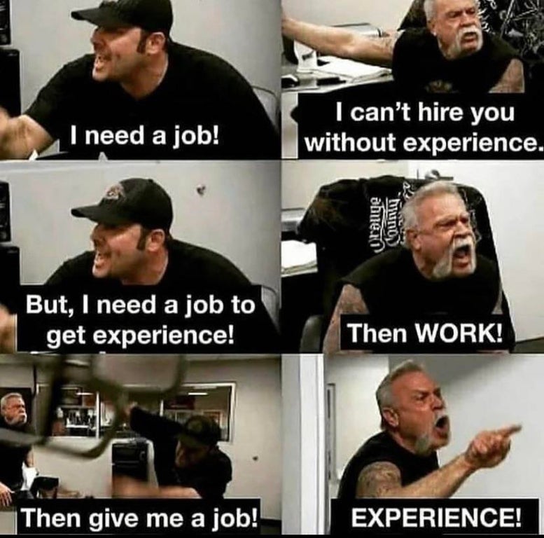 funny memes - I need a job! I can't hire you without experience. But, I need a job to get experience! Then Work! Then give me a job! Experience!