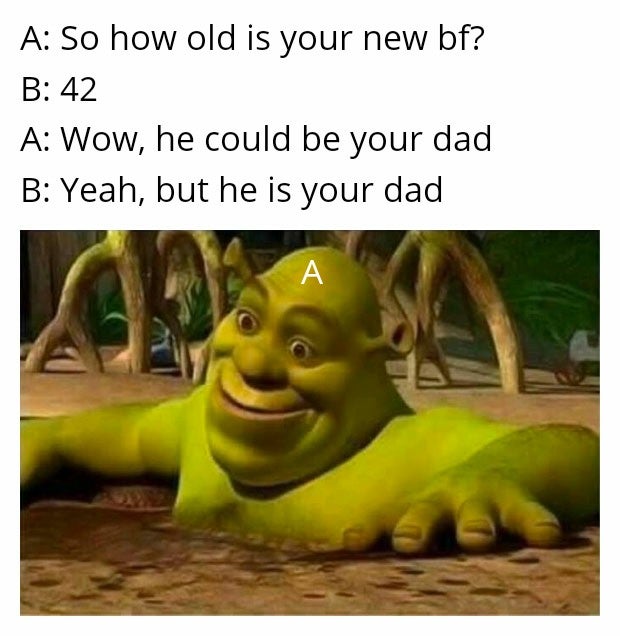 funny memes - A So how old is your new bf? B 42 A Wow, he could be your dad B Yeah, but he is your dad A