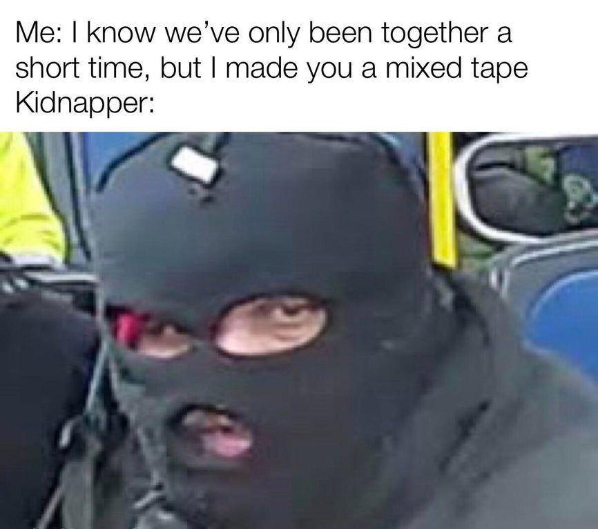 funny memes - Me I know we've only been together a short time, but I made you a mixed tape Kidnapper