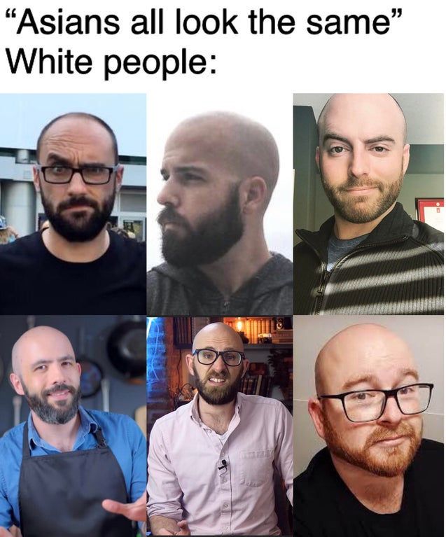 funny memes - Asians all look the same. white people: white guys with beards bald heads and glasses