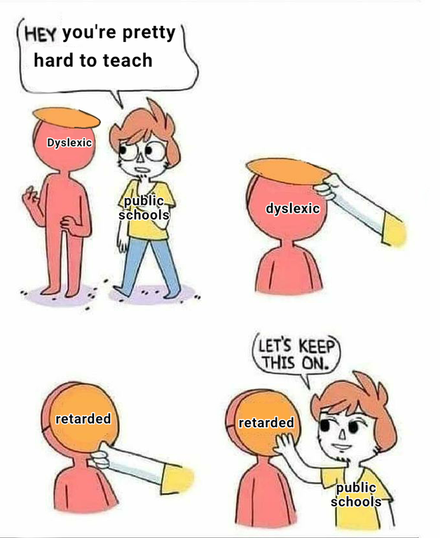 coping mechanism memes - Hey you're pretty hard to teach Dyslexic Zpublic schools dyslexic Let'S Keep This On. retarded retarded public schools