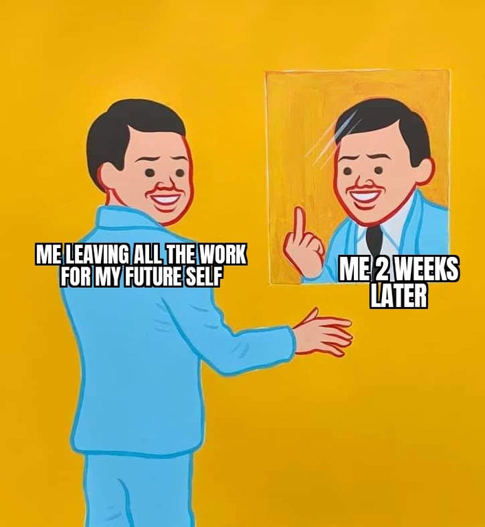 funny memes - Me Leaving All The Work For My Future Self Me 2 Weeks Later