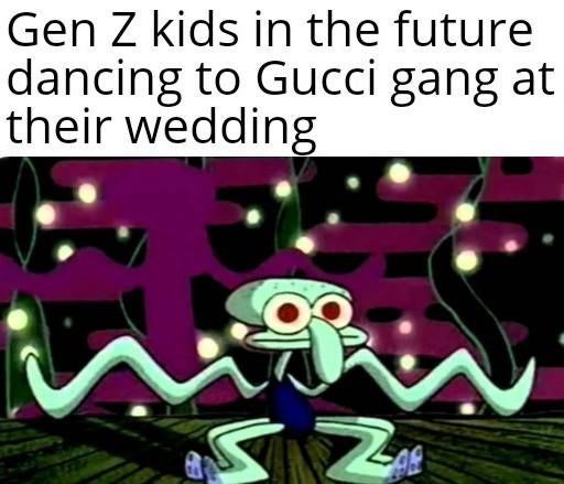 funny memes - squidward dancing - Gen Z kids in the future dancing to Gucci gang at their wedding