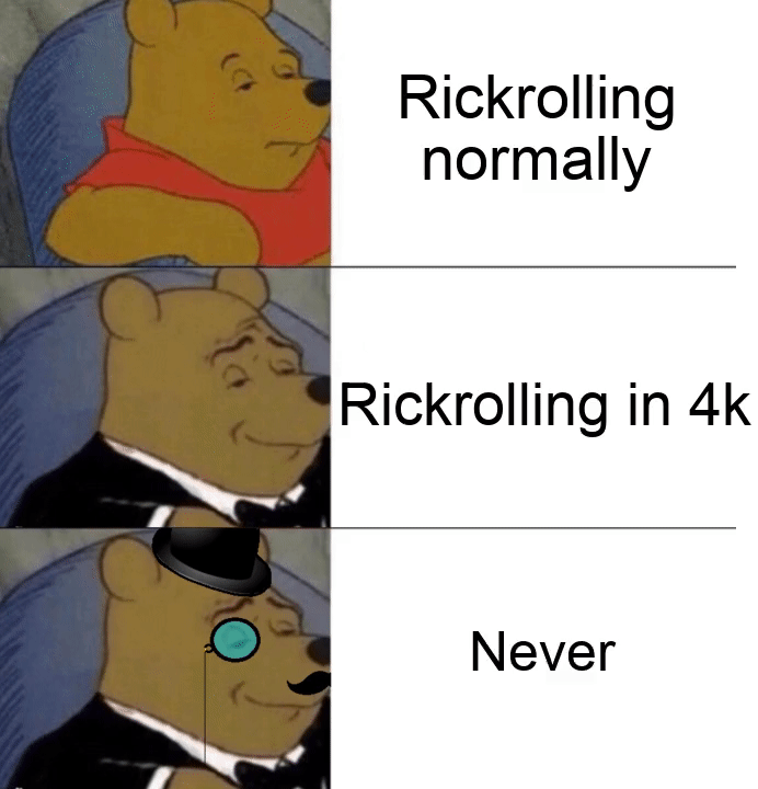 winnie the pooh meme - Rickrolling normally Rickrolling in 4k Never
