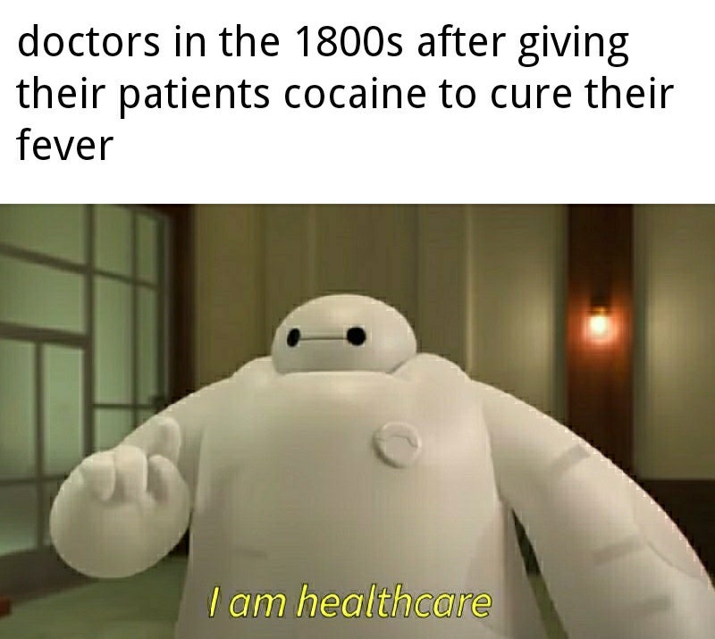 Internet meme - doctors in the 1800s after giving their patients cocaine to cure their fever I am healthcare