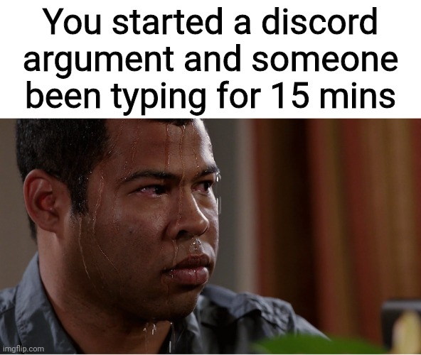 You started a discord argument and someone been typing for 15 mins imgflip.com
