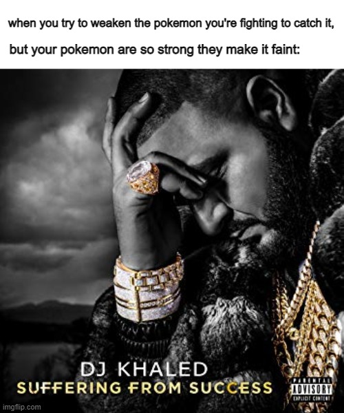 suffering from success meme - when you try to weaken the pokemon you're fighting to catch it, but your pokemon are so strong they make it faint Dj Khaled Suffering From Success Advisor imgflip.com