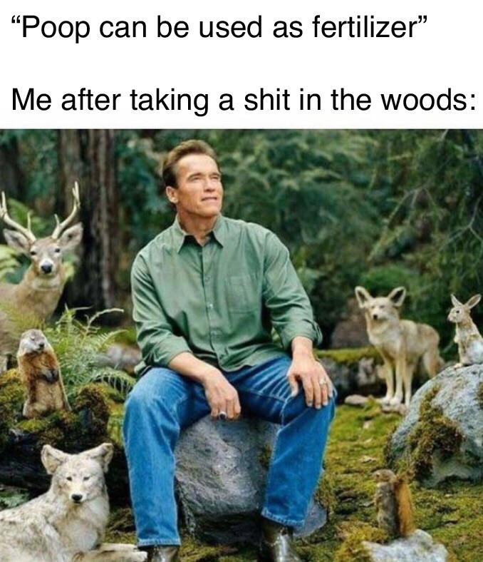 meme eco friendly - "Poop can be used as fertilizer" Me after taking a shit in the woods