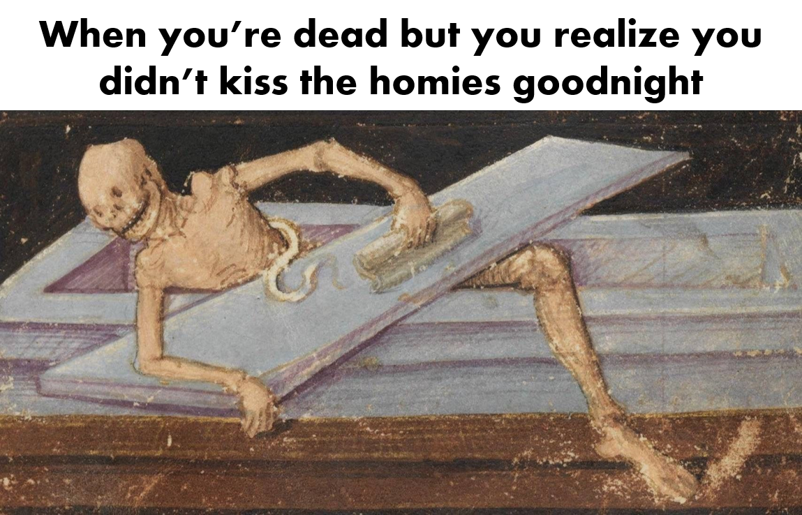 medieval memes - When you're dead but you realize you didn't kiss the homies goodnight