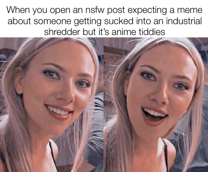 scarlett johansson meme template - When you open an nsfw post expecting a meme about someone getting sucked into an industrial shredder but it's anime tiddies