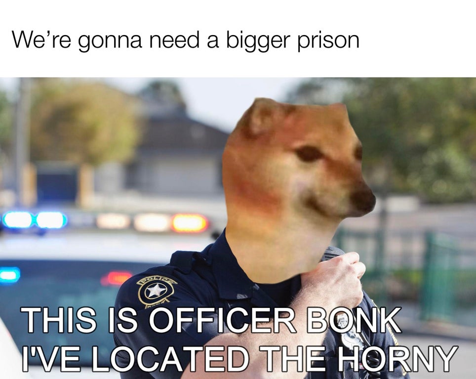 police officer - We're gonna need a bigger prison This Is Officer Bonk I'Ve Located The Horny