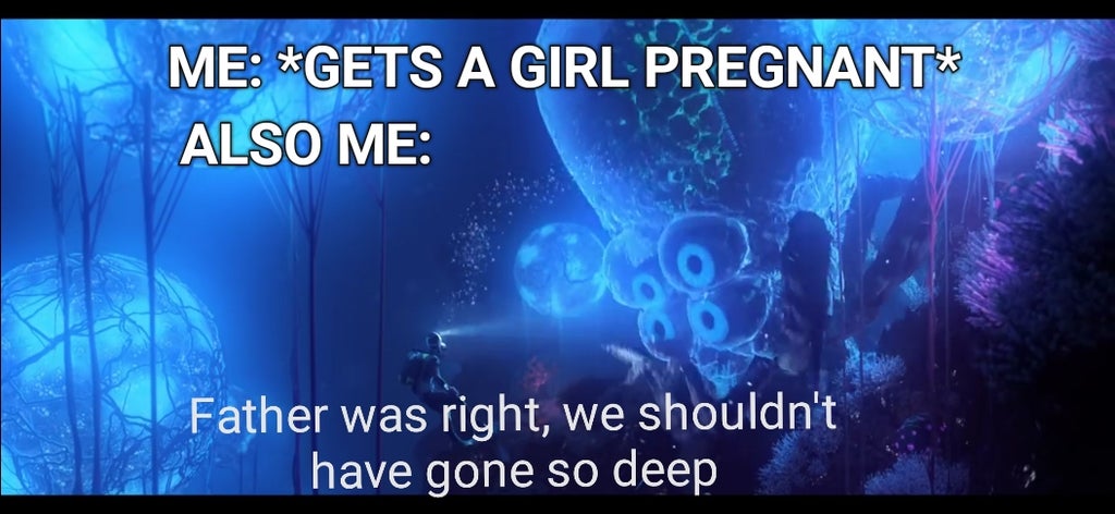 dank memes - visual effects - Me Gets A Girl Pregnant Also Me Father was right, we shouldn't have gone so deep
