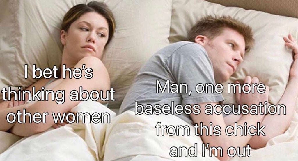 dank memes - bet hes thinking about another woman meme - I bet he's thinking about other women Man, one more baseless accusation from this chick and I'm out