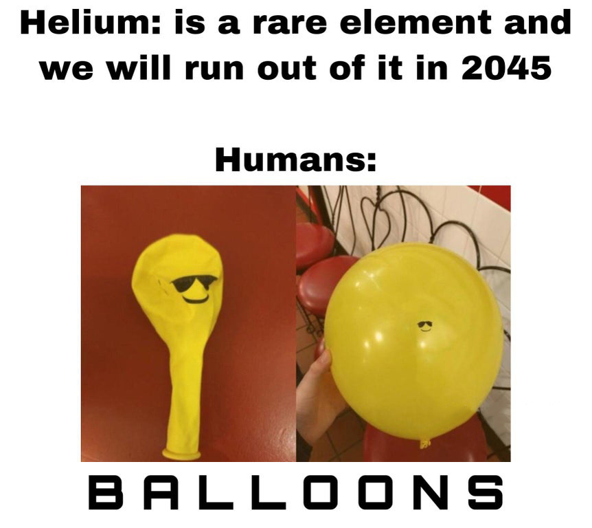 dank memes - your cute but don t let it go to your head - Helium is a rare element and we will run out of it in 2045 Humans Balloons