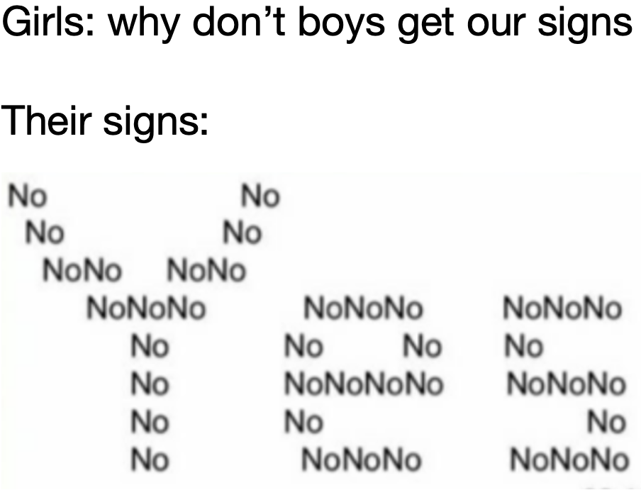 dank memes - number - Girls why don't boys get our signs Their signs No No No No NoNoNoNo NoNoNo NoNoNo No No No No NoNoNoNo No No No NoNoNo NoNoNo No NoNoNo No NoNoNo