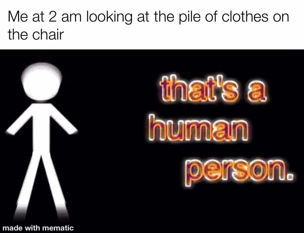 human behavior - Me at 2 am looking at the pile of clothes on the chair that's a human person, made with mematic