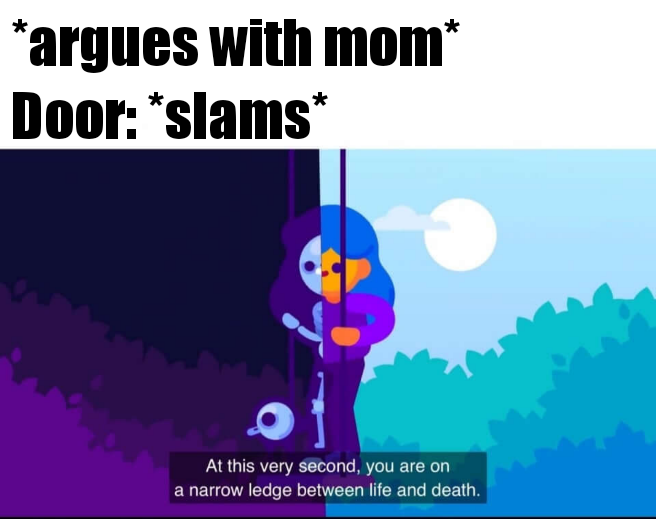kurzgesagt meme - argues with mom Door slams At this very second, you are on a narrow ledge between life and death.