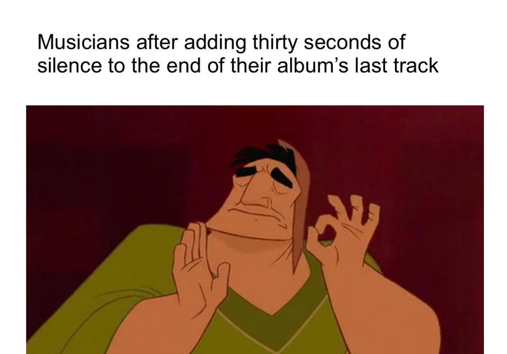 emperors new groove meme - Musicians after adding thirty seconds of silence to the end of their album's last track