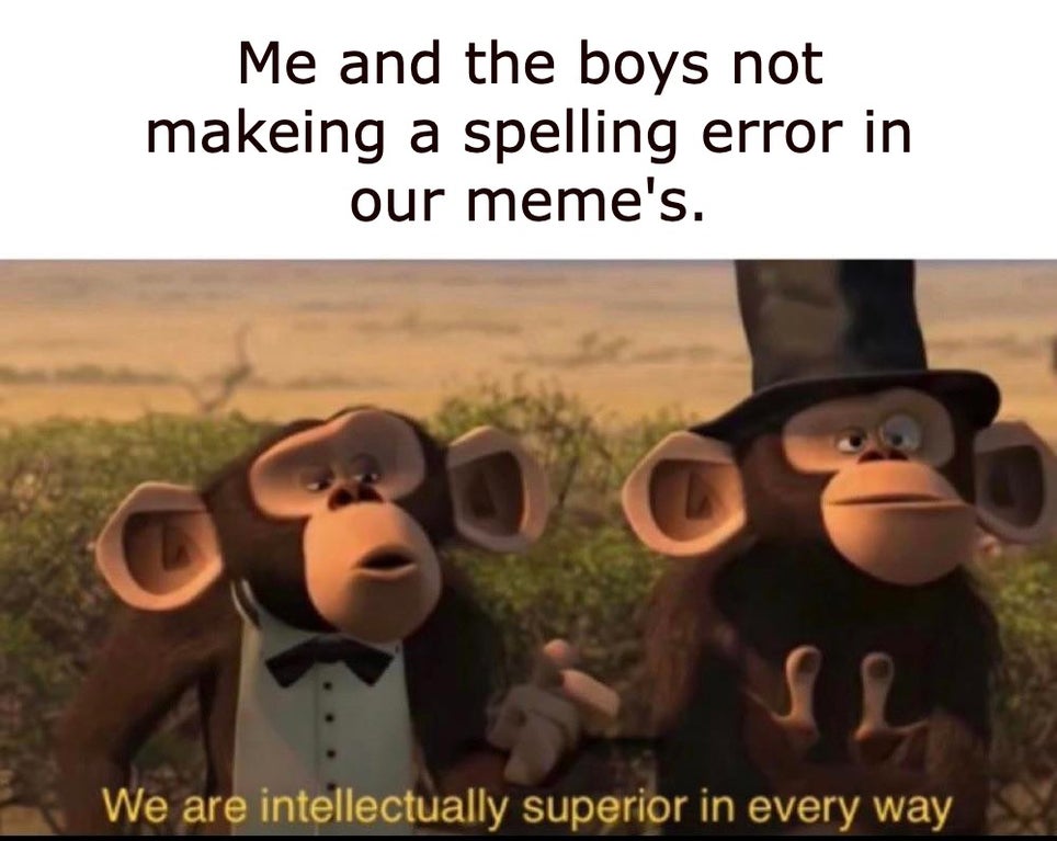 we are intellectually superior in every way - Me and the boys not makeing a spelling error in our meme's. C We are intellectually superior in every way