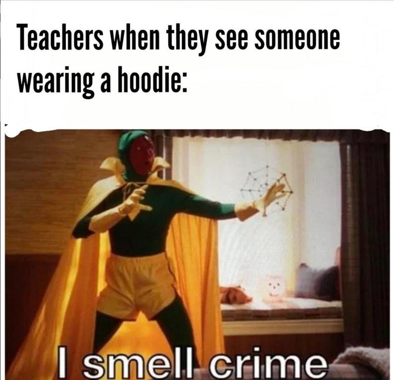 23 things they don t - Teachers when they see someone wearing a hoodie I smell crime