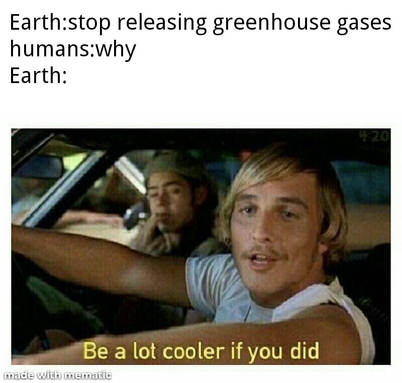 lot cooler if you did meme - Earthstop releasing greenhouse gases humanswhy Earth Be a lot cooler if you did made with mematic