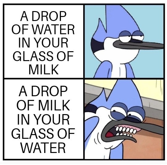 Internet meme - A Drop Of Water In Your Glass Of Milk A Drop Of Milk In Your Glass Of Water 000000