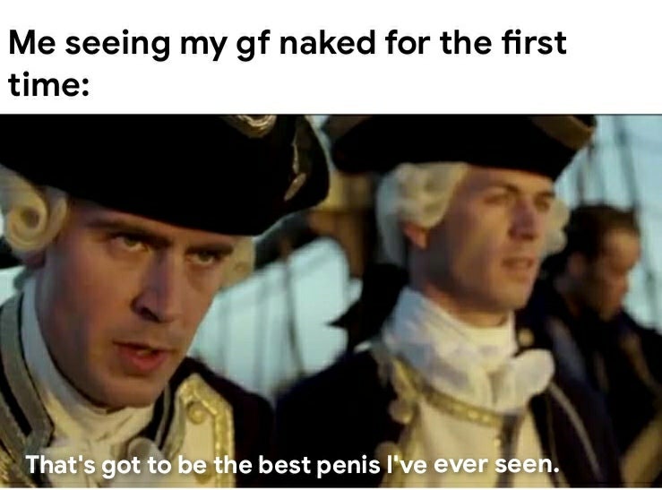 that's the best pirate i ve ever seen meme - Me seeing my gf naked for the first time That's got to be the best penis I've ever seen.