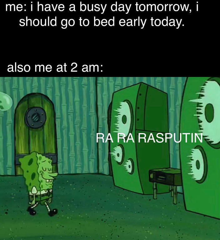 funny memes - me i have a busy day tomorrow, i should go to bed early today. also me at 2 am Ra Ra Rasputin